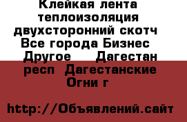 Клейкая лента, теплоизоляция, двухсторонний скотч - Все города Бизнес » Другое   . Дагестан респ.,Дагестанские Огни г.